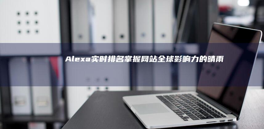 Alexa实时排名：掌握网站全球影响力的晴雨表